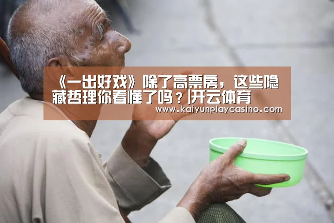 《一出好戏》除了高票房,这些隐藏哲理你看懂了吗?|开云体育(图3) 开云安装