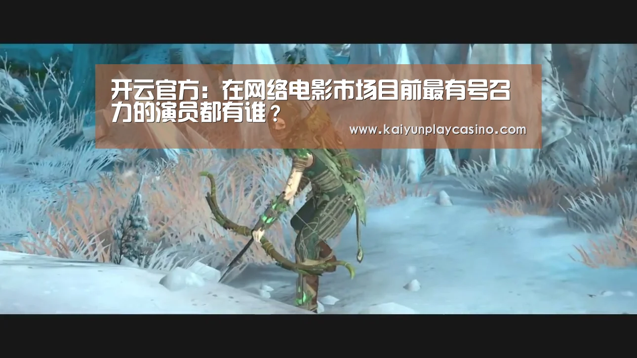 开云官方:在网络电影市场目前最有号召力的演员都有谁?(图4) 开云APP