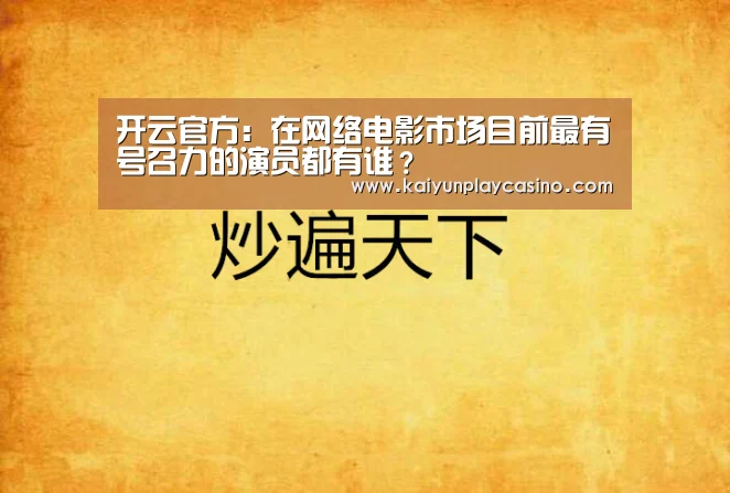 开云官方:在网络电影市场目前最有号召力的演员都有谁?(图3) 开云体育