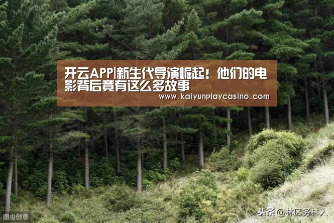 开云APP|新生代导演崛起!他们的电影背后竟有这么多故事(图1) 开云官方