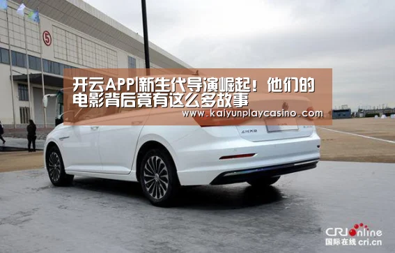 开云APP|新生代导演崛起!他们的电影背后竟有这么多故事(图4) 开云官方