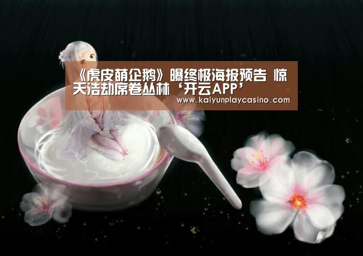 《虎皮萌企鹅》曝终极海报预告 惊天浩劫席卷丛林‘开云APP’(图2) 开云APP