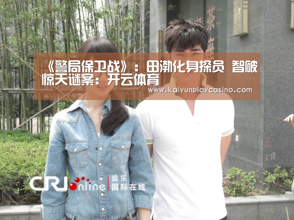 《警局保卫战》:田渤化身探员 智破惊天谜案:开云体育(图1) 开云体育